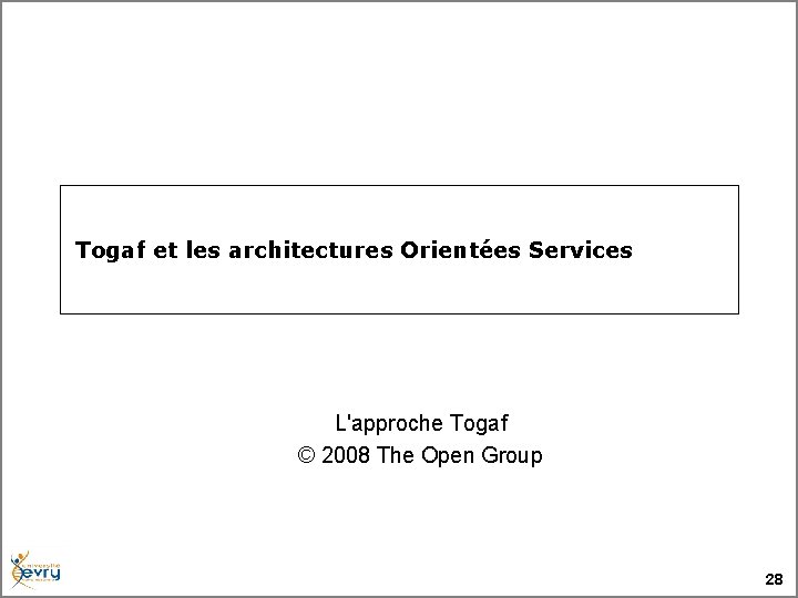  Togaf et les architectures Orientées Services L'approche Togaf © 2008 The Open Group