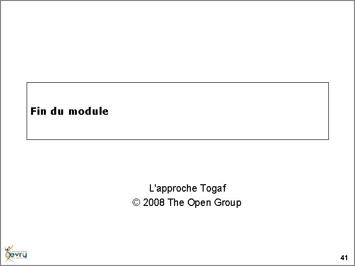 Fin du module L'approche Togaf © 2008 The Open Group 41 