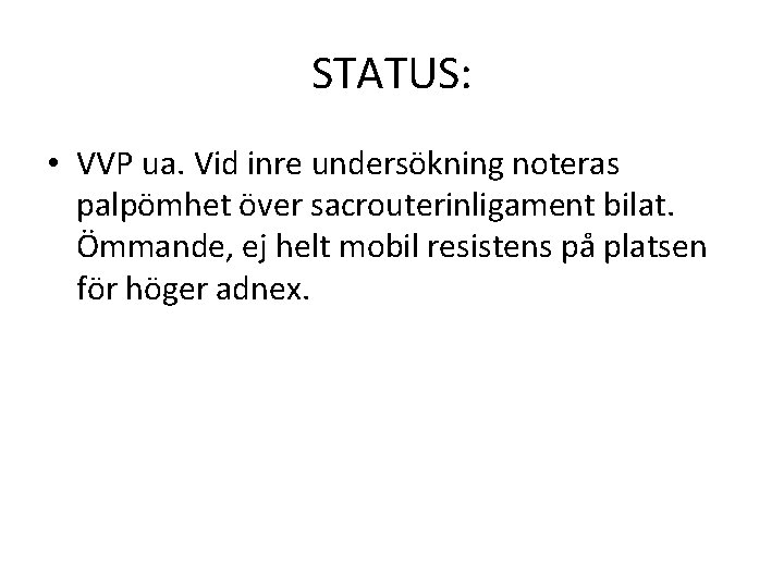 STATUS: • VVP ua. Vid inre undersökning noteras palpömhet över sacrouterinligament bilat. Ömmande, ej