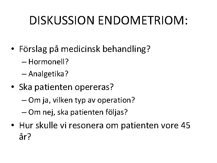 DISKUSSION ENDOMETRIOM: • Förslag på medicinsk behandling? – Hormonell? – Analgetika? • Ska patienten