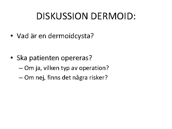 DISKUSSION DERMOID: • Vad är en dermoidcysta? • Ska patienten opereras? – Om ja,