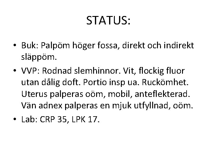 STATUS: • Buk: Palpöm höger fossa, direkt och indirekt släppöm. • VVP: Rodnad slemhinnor.