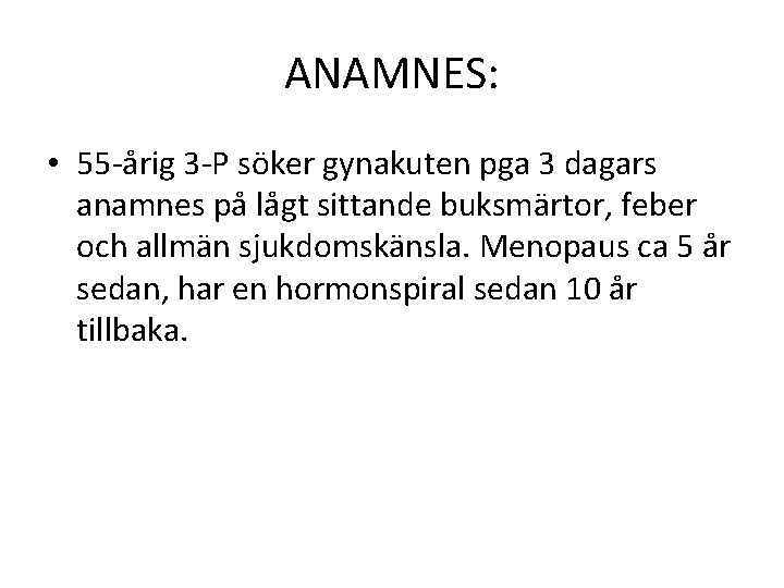 ANAMNES: • 55 -årig 3 -P söker gynakuten pga 3 dagars anamnes på lågt