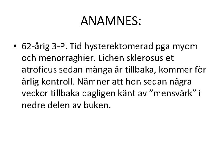 ANAMNES: • 62 -årig 3 -P. Tid hysterektomerad pga myom och menorraghier. Lichen sklerosus