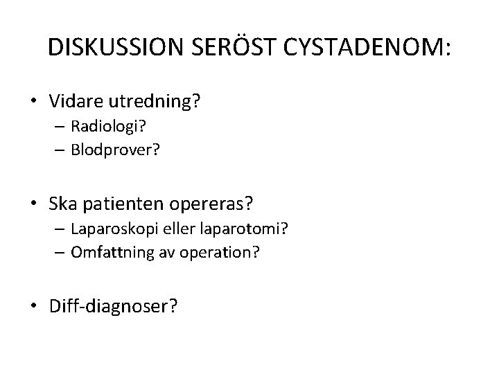 DISKUSSION SERÖST CYSTADENOM: • Vidare utredning? – Radiologi? – Blodprover? • Ska patienten opereras?