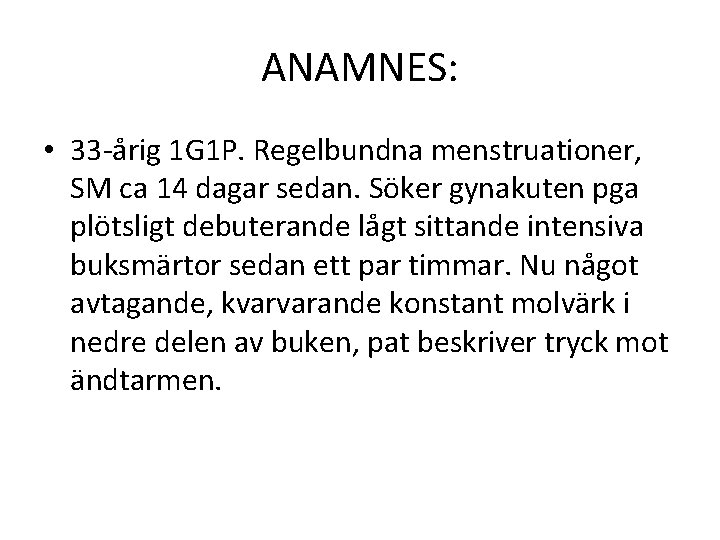 ANAMNES: • 33 -årig 1 G 1 P. Regelbundna menstruationer, SM ca 14 dagar