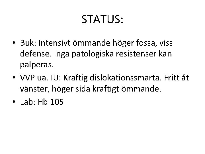 STATUS: • Buk: Intensivt ömmande höger fossa, viss defense. Inga patologiska resistenser kan palperas.