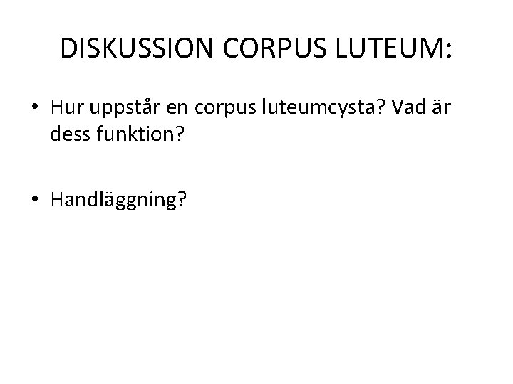 DISKUSSION CORPUS LUTEUM: • Hur uppstår en corpus luteumcysta? Vad är dess funktion? •