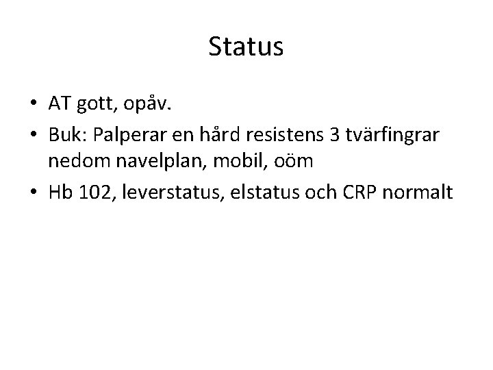 Status • AT gott, opåv. • Buk: Palperar en hård resistens 3 tvärfingrar nedom