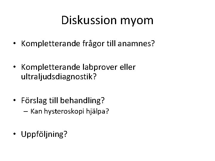 Diskussion myom • Kompletterande frågor till anamnes? • Kompletterande labprover eller ultraljudsdiagnostik? • Förslag