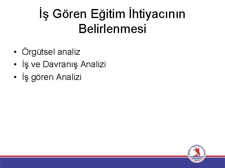 İş Gören Eğitim İhtiyacının Belirlenmesi • Örgütsel analiz • İş ve Davranış Analizi •