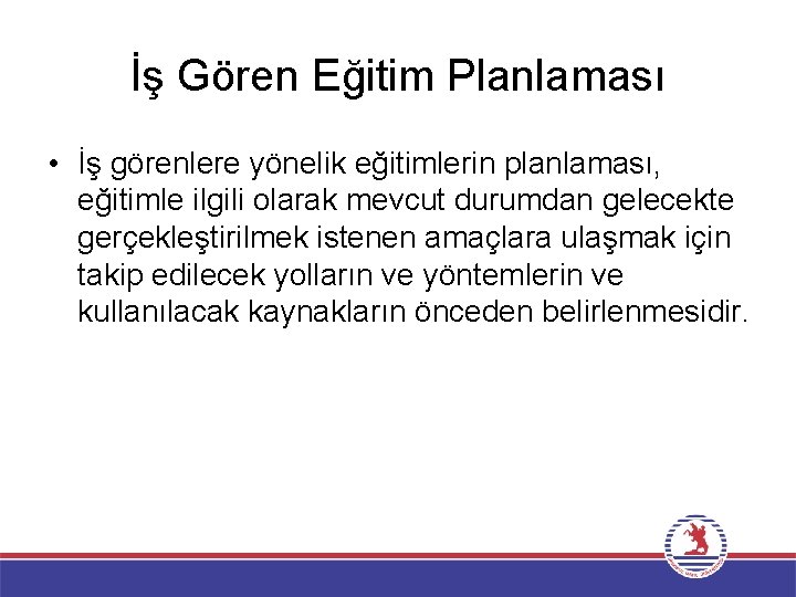 İş Gören Eğitim Planlaması • İş görenlere yönelik eğitimlerin planlaması, eğitimle ilgili olarak mevcut