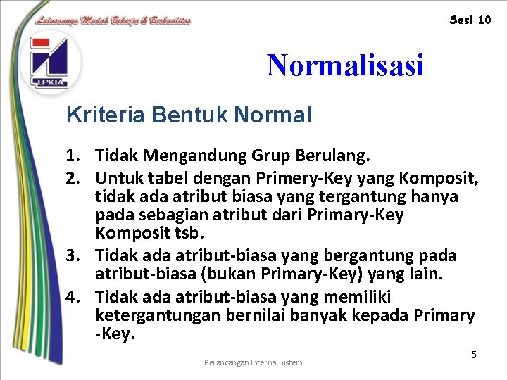 Sesi 10 Normalisasi Kriteria Bentuk Normal 1. Tidak Mengandung Grup Berulang. 2. Untuk tabel