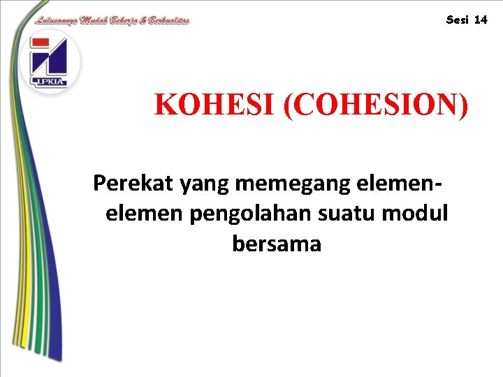 Sesi 14 KOHESI (COHESION) Perekat yang memegang elemen pengolahan suatu modul bersama 