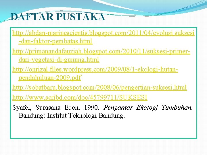 DAFTAR PUSTAKA http: //abdan-marinescientis. blogspot. com/2011/04/evolusi suksesi -dan-faktor-pembatas. html http: //primanandafauziah. blogspot. com/2010/11/suksesi-primerdari-vegetasi-di-gunung. html