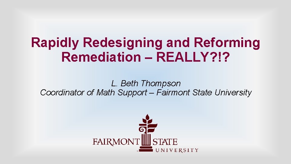Rapidly Redesigning and Reforming Remediation – REALLY? !? L. Beth Thompson Coordinator of Math