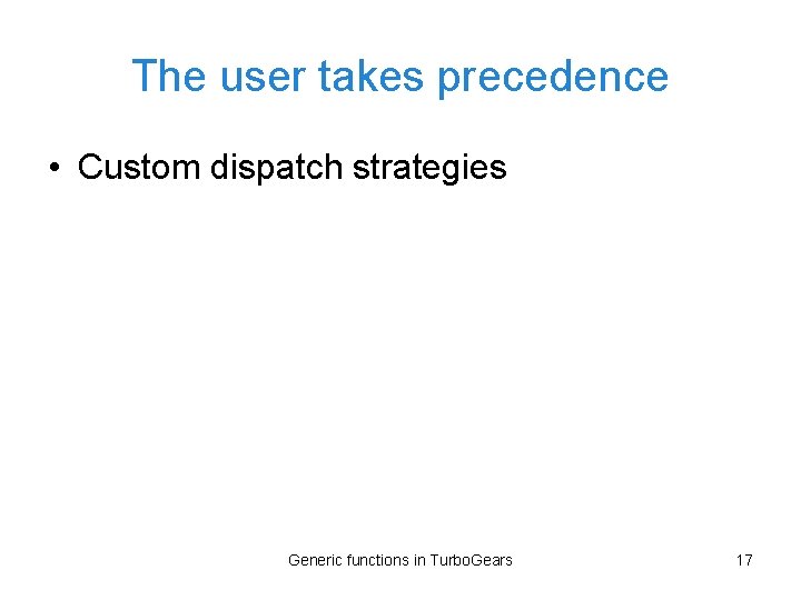 The user takes precedence • Custom dispatch strategies Generic functions in Turbo. Gears 17