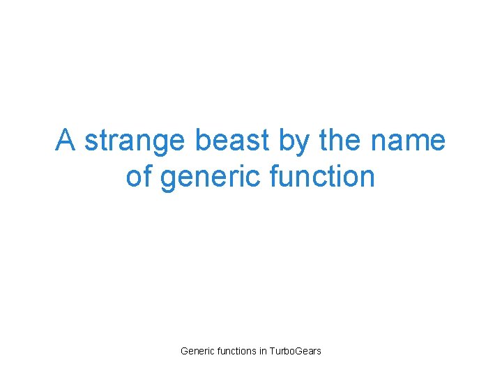 A strange beast by the name of generic function Generic functions in Turbo. Gears