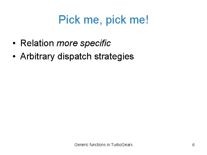 Pick me, pick me! • Relation more specific • Arbitrary dispatch strategies Generic functions