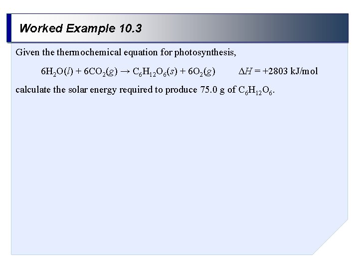 Worked Example 10. 3 Given thermochemical equation for photosynthesis, 6 H 2 O(l) +
