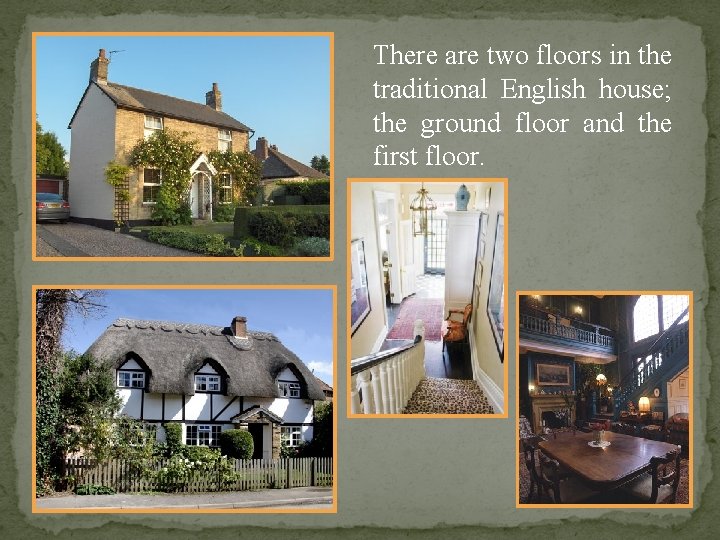 There are two floors in the traditional English house; the ground floor and the