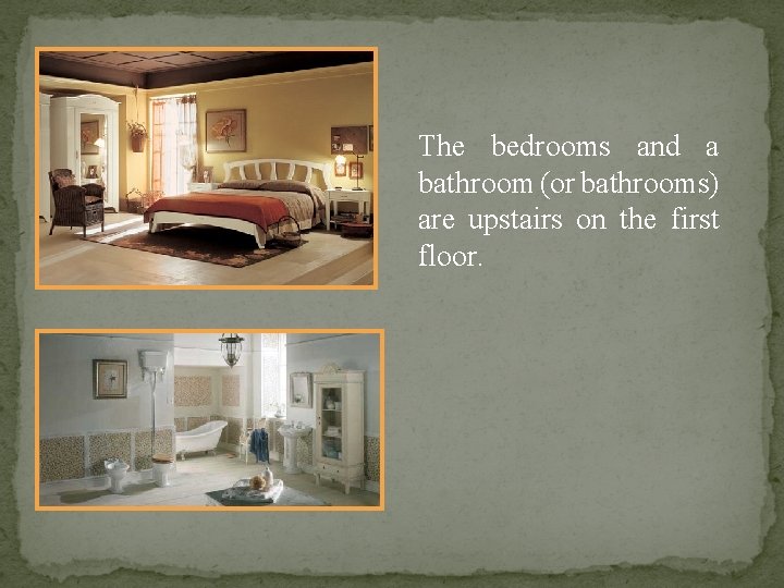 The bedrooms and a bathroom (or bathrooms) are upstairs on the first floor. 