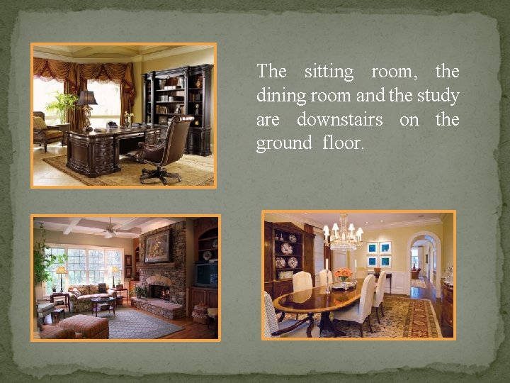 The sitting room, the dining room and the study are downstairs on the ground
