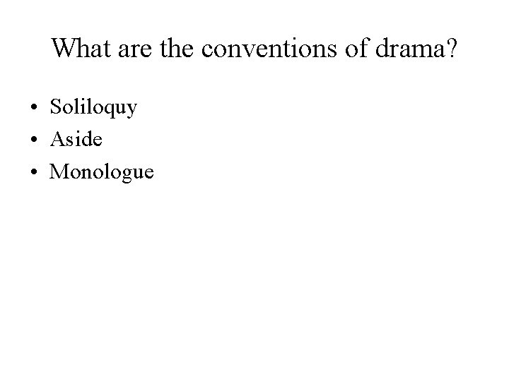 What are the conventions of drama? • Soliloquy • Aside • Monologue 