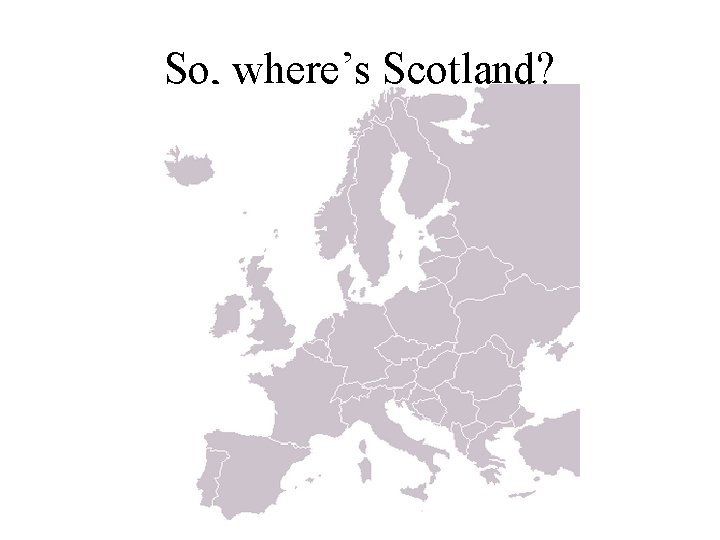 So, where’s Scotland? 