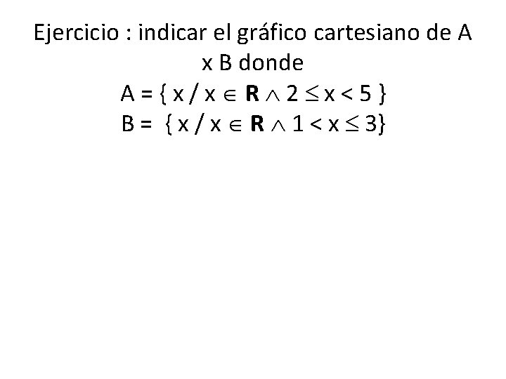 Ejercicio : indicar el gráfico cartesiano de A x B donde A={x/x R 2