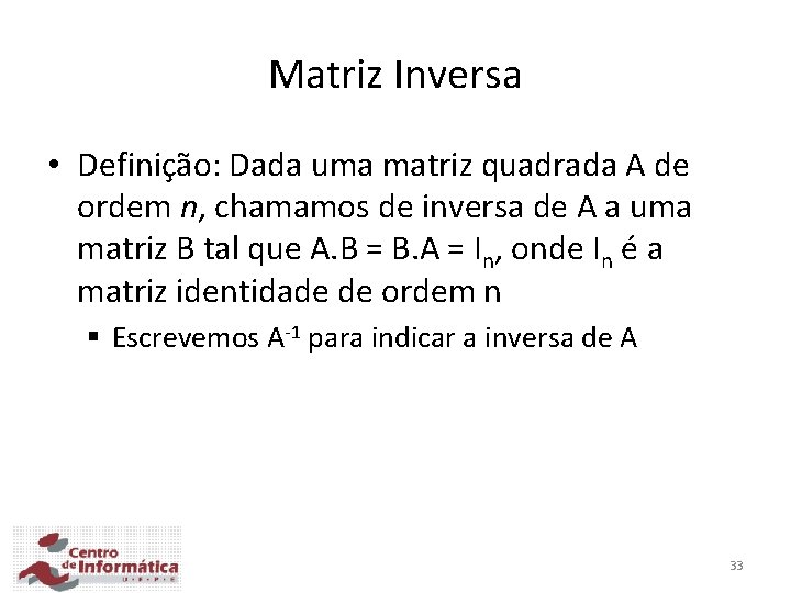 Matriz Inversa • Definição: Dada uma matriz quadrada A de ordem n, chamamos de