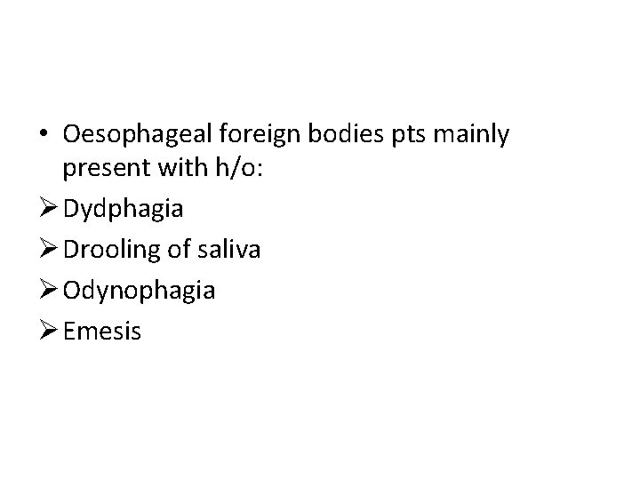  • Oesophageal foreign bodies pts mainly present with h/o: Ø Dydphagia Ø Drooling