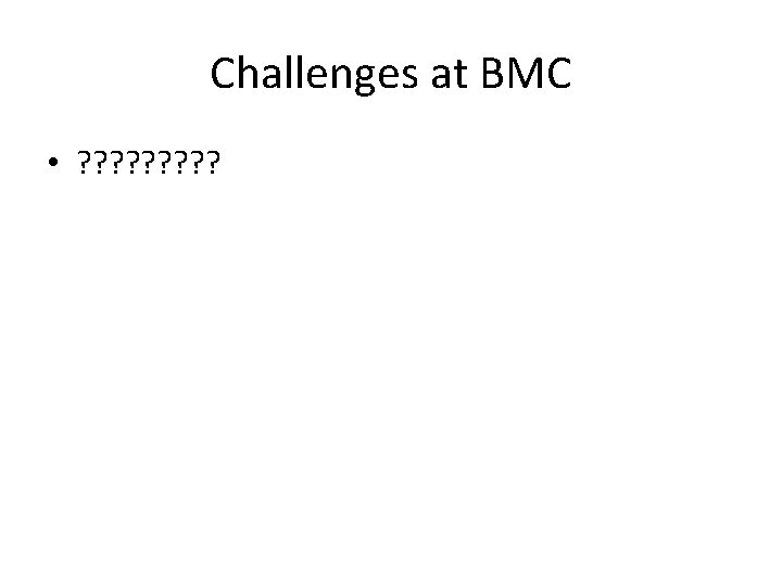 Challenges at BMC • ? ? ? ? ? 