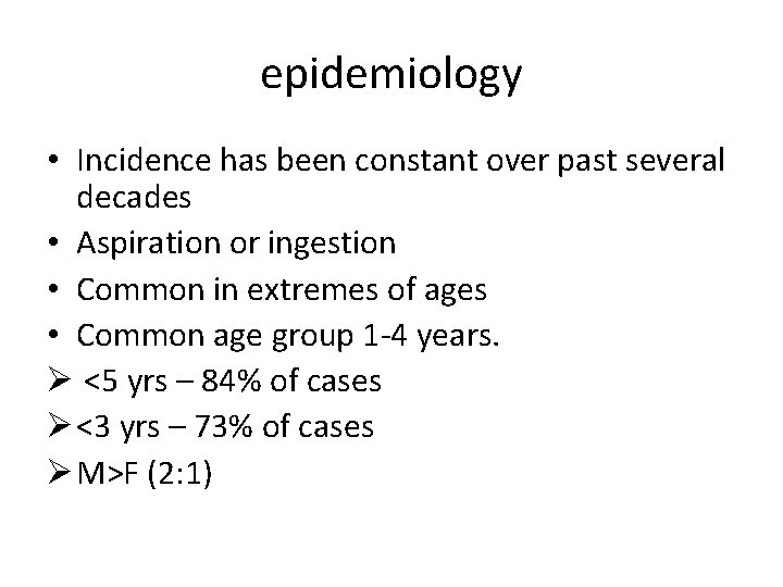 epidemiology • Incidence has been constant over past several decades • Aspiration or ingestion