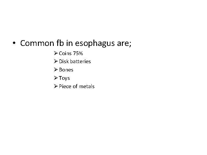  • Common fb in esophagus are; Ø Coins 75% Ø Disk batteries Ø