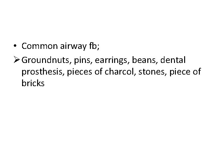  • Common airway fb; Ø Groundnuts, pins, earrings, beans, dental prosthesis, pieces of