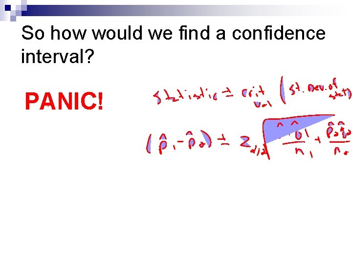 So how would we find a confidence interval? PANIC! 