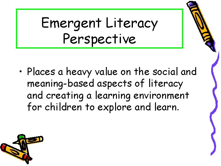 Emergent Literacy Perspective • Places a heavy value on the social and meaning-based aspects