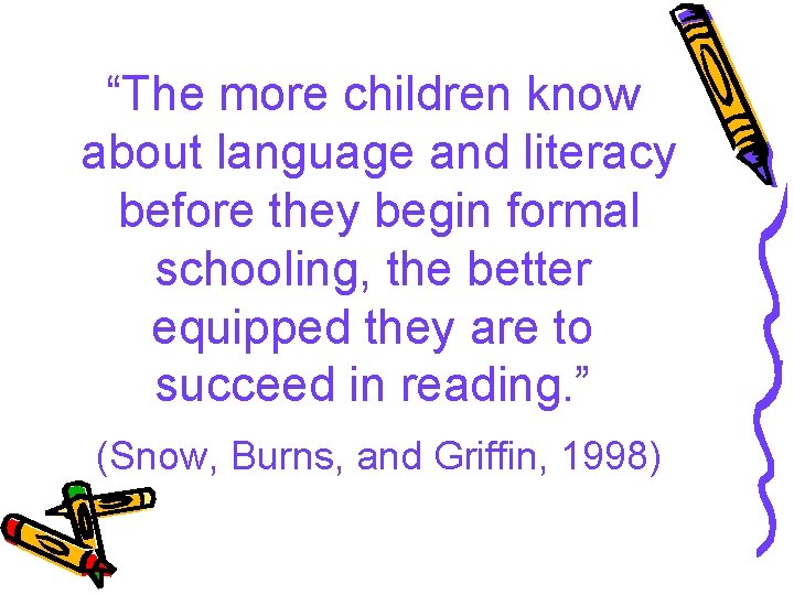 “The more children know about language and literacy before they begin formal schooling, the