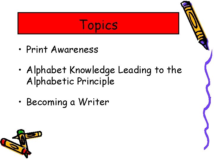Topics • Print Awareness • Alphabet Knowledge Leading to the Alphabetic Principle • Becoming