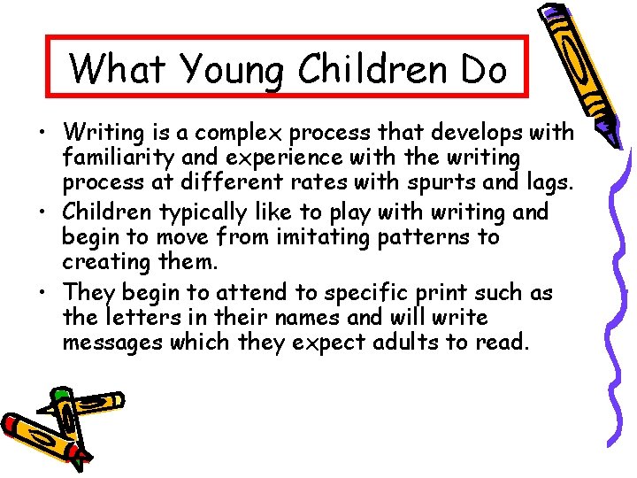 What Young Children Do • Writing is a complex process that develops with familiarity