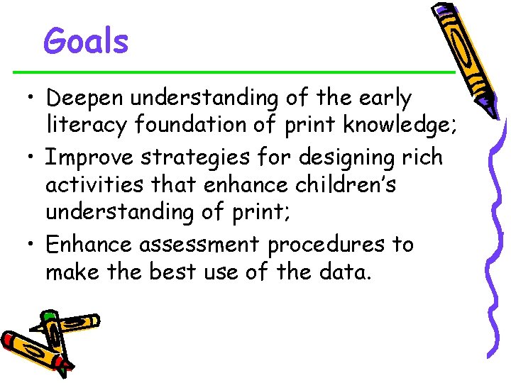 Goals • Deepen understanding of the early literacy foundation of print knowledge; • Improve
