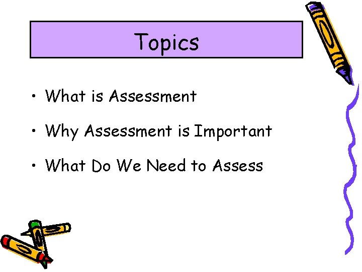 Topics • What is Assessment • Why Assessment is Important • What Do We