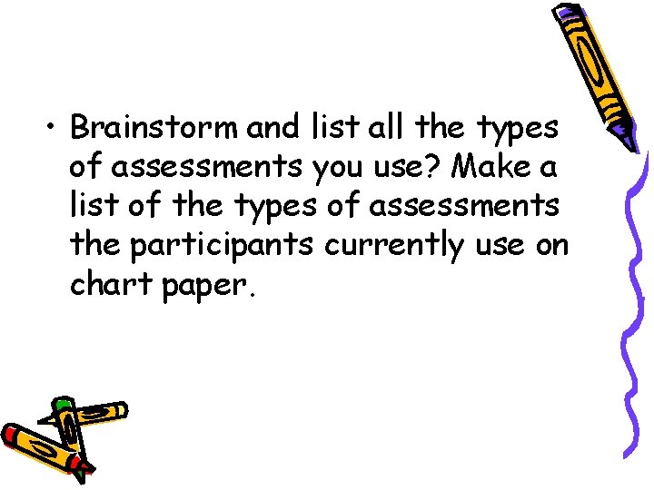  • Brainstorm and list all the types of assessments you use? Make a