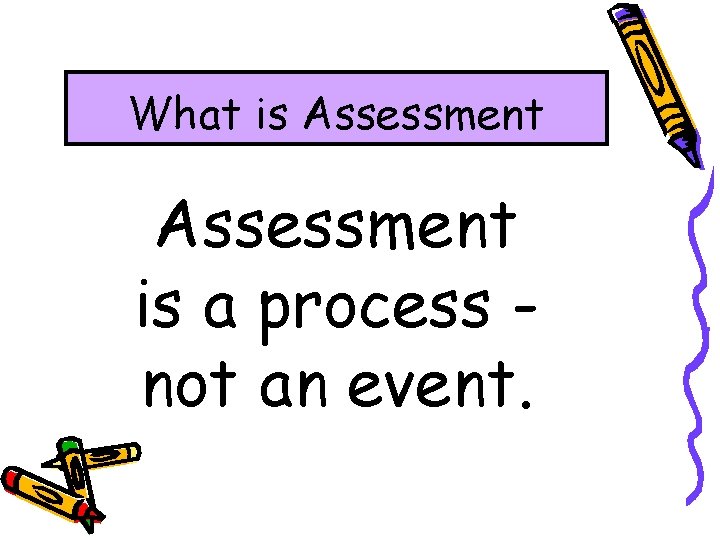What is Assessment is a process not an event. 