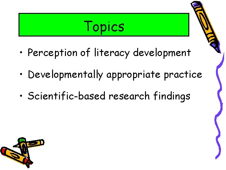 Topics • Perception of literacy development • Developmentally appropriate practice • Scientific-based research findings
