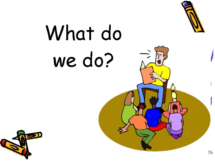 What do we do? 76 
