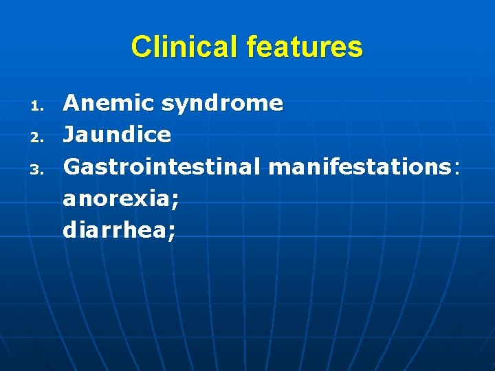 Clinical features 1. 2. 3. Anemic syndrome Jaundice Gastrointestinal manifestations: anorexia; diarrhea; 
