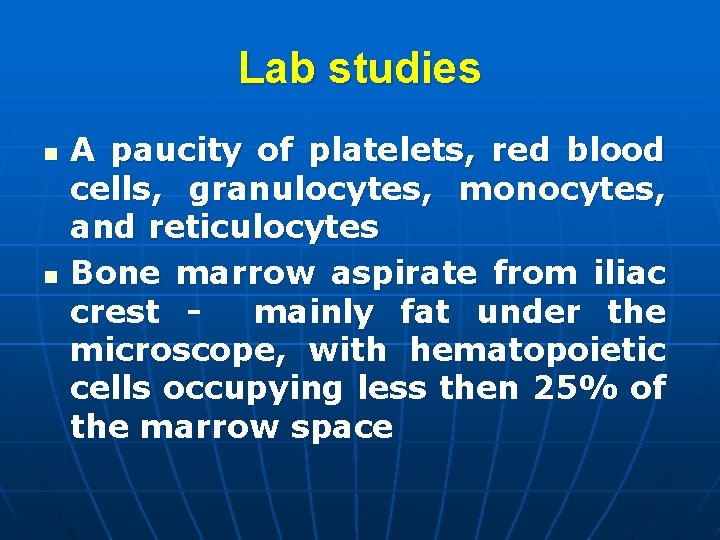 Lab studies n n A paucity of platelets, red blood cells, granulocytes, monocytes, and