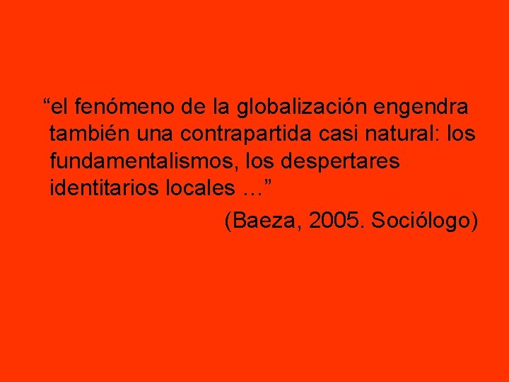 “el fenómeno de la globalización engendra también una contrapartida casi natural: los fundamentalismos, los